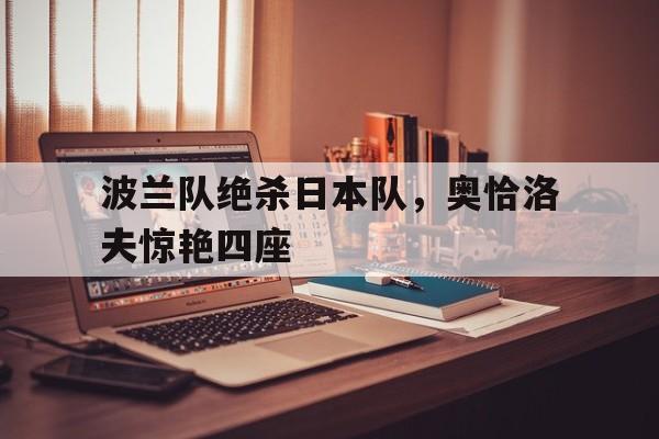 波兰队绝杀日本队，奥恰洛夫惊艳四座
